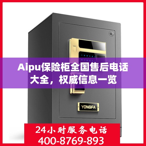 Aipu保险柜全国售后电话大全，权威信息一览