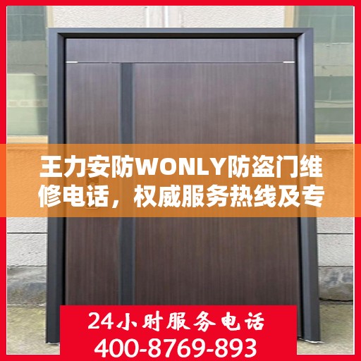 王力安防WONLY防盗门维修电话，权威服务热线及专业维修信息指南