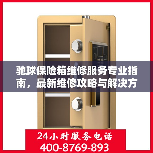 驰球保险箱维修服务专业指南，最新维修攻略与解决方案