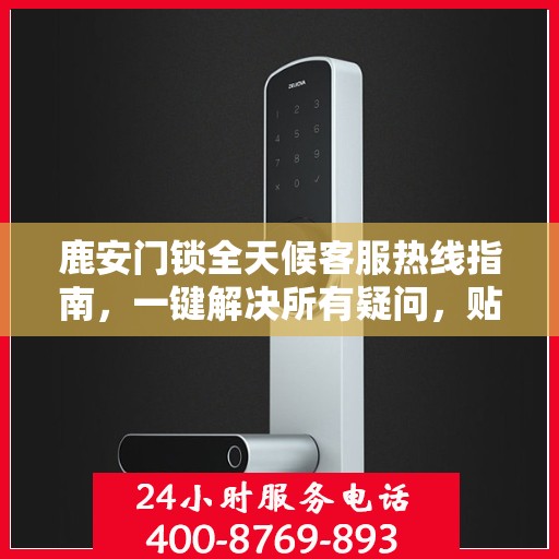鹿安门锁全天候客服热线指南，一键解决所有疑问，贴心服务不打烊
