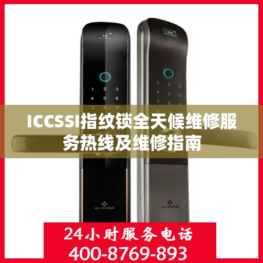 ICCSSI指纹锁全天候维修服务热线及维修指南