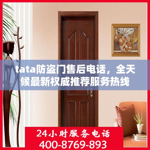 tata防盗门售后电话，全天候最新权威推荐服务热线