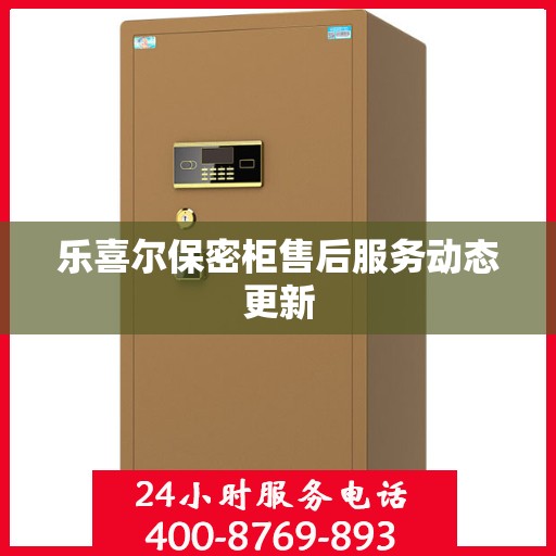 乐喜尔保密柜售后服务动态更新