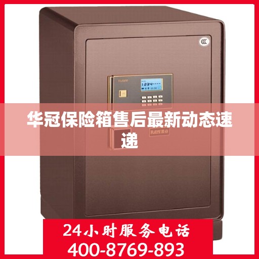 华冠保险箱售后最新动态速递