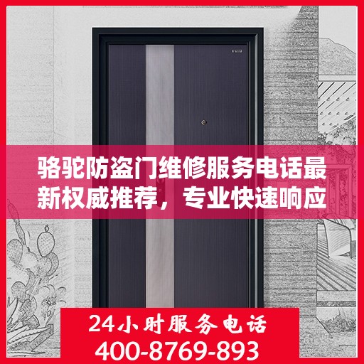 骆驼防盗门维修服务电话最新权威推荐，专业快速响应，保障您的居家安全之门