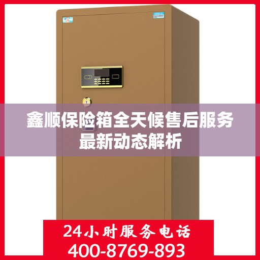 鑫顺保险箱全天候售后服务最新动态解析