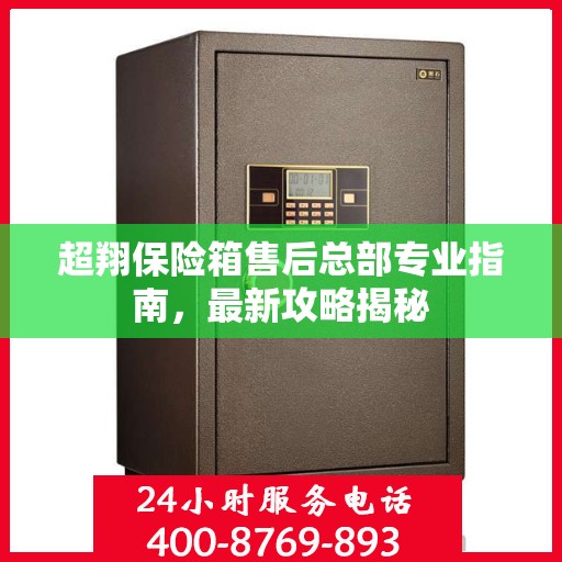 超翔保险箱售后总部专业指南，最新攻略揭秘