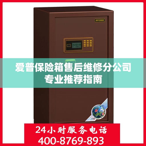 爱普保险箱售后维修分公司专业推荐指南