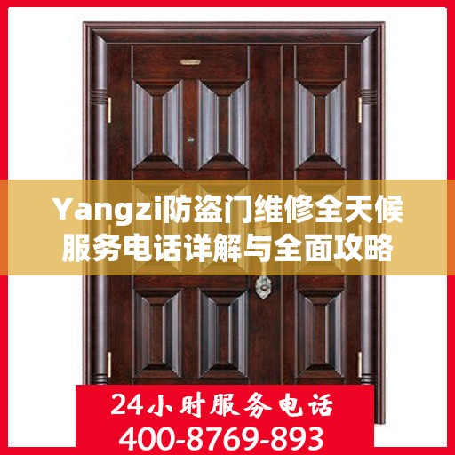 Yangzi防盗门维修全天候服务电话详解与全面攻略
