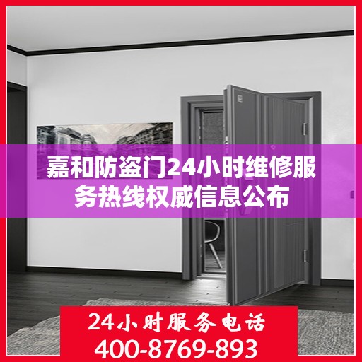 嘉和防盗门24小时维修服务热线权威信息公布