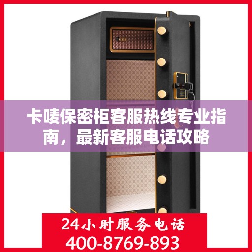 卡唛保密柜客服热线专业指南，最新客服电话攻略