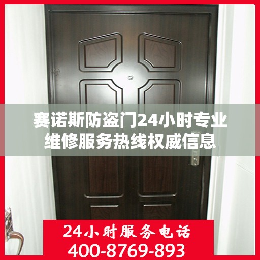 赛诺斯防盗门24小时专业维修服务热线权威信息
