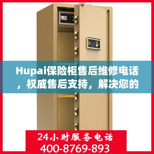 Hupai保险柜售后维修电话，权威售后支持，解决您的安全锁事无忧