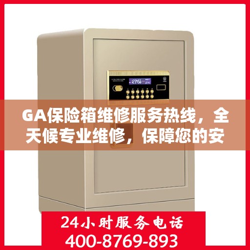 GA保险箱维修服务热线，全天候专业维修，保障您的安全无忧！
