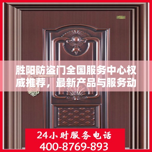 胜阳防盗门全国服务中心权威推荐，最新产品与服务动态