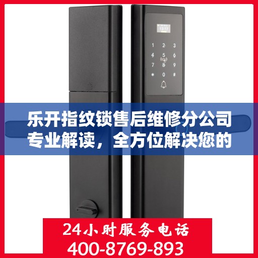 乐开指纹锁售后维修分公司专业解读，全方位解决您的锁具问题