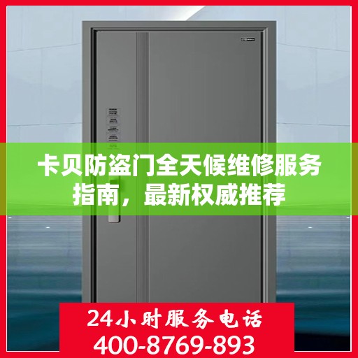 卡贝防盗门全天候维修服务指南，最新权威推荐