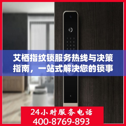 艾栖指纹锁服务热线与决策指南，一站式解决您的锁事问题