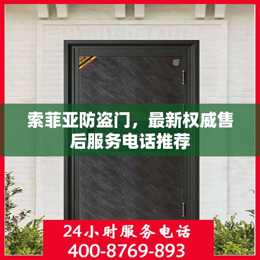 索菲亚防盗门，最新权威售后服务电话推荐
