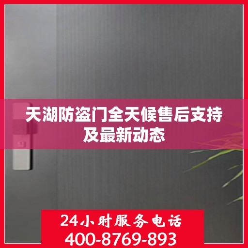 天湖防盗门全天候售后支持及最新动态