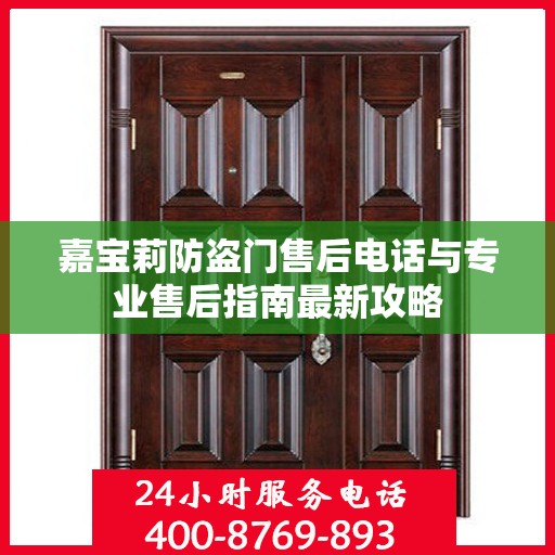 嘉宝莉防盗门售后电话与专业售后指南最新攻略