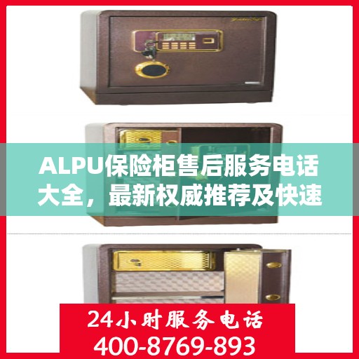 ALPU保险柜售后服务电话大全，最新权威推荐及快速解决方案
