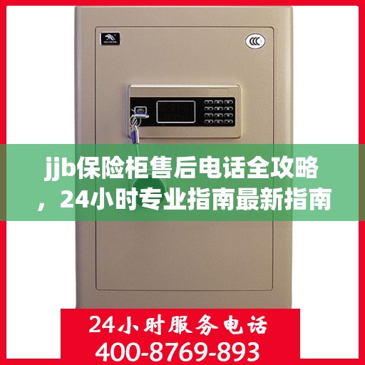 jjb保险柜售后电话全攻略，24小时专业指南最新指南