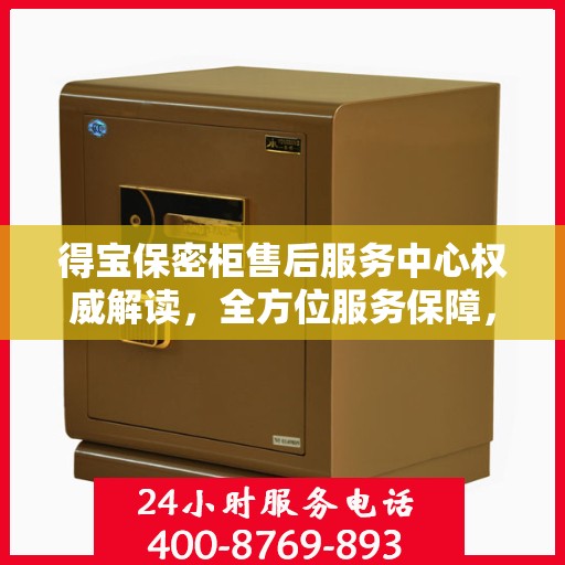 得宝保密柜售后服务中心权威解读，全方位服务保障，让您无忧使用！