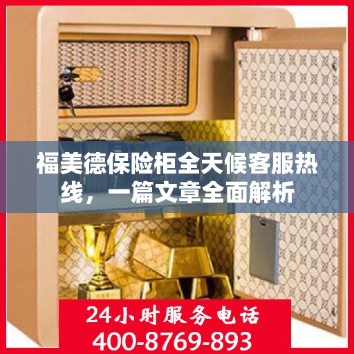 福美德保险柜全天候客服热线，一篇文章全面解析
