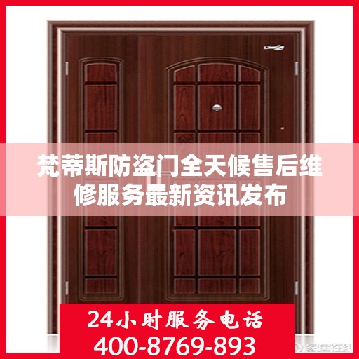 梵蒂斯防盗门全天候售后维修服务最新资讯发布