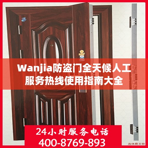 Wanjia防盗门全天候人工服务热线使用指南大全