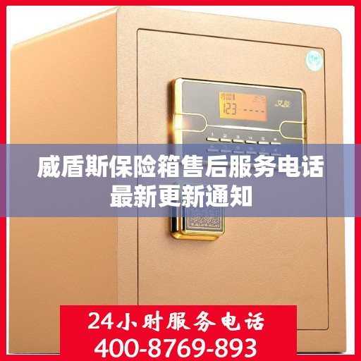 威盾斯保险箱售后服务电话最新更新通知