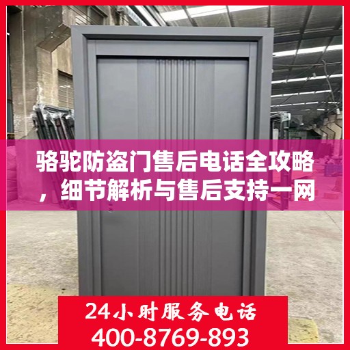 骆驼防盗门售后电话全攻略，细节解析与售后支持一网打尽