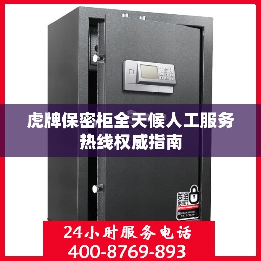 虎牌保密柜全天候人工服务热线权威指南