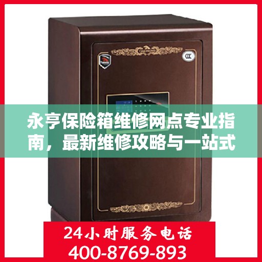 永亨保险箱维修网点专业指南，最新维修攻略与一站式服务体验