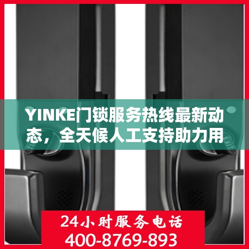 YINKE门锁服务热线最新动态，全天候人工支持助力用户安心锁事