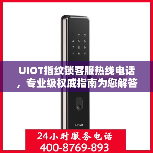 UIOT指纹锁客服热线电话，专业级权威指南为您解答疑惑