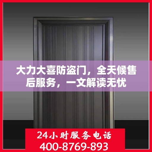 大力大喜防盗门，全天候售后服务，一文解读无忧