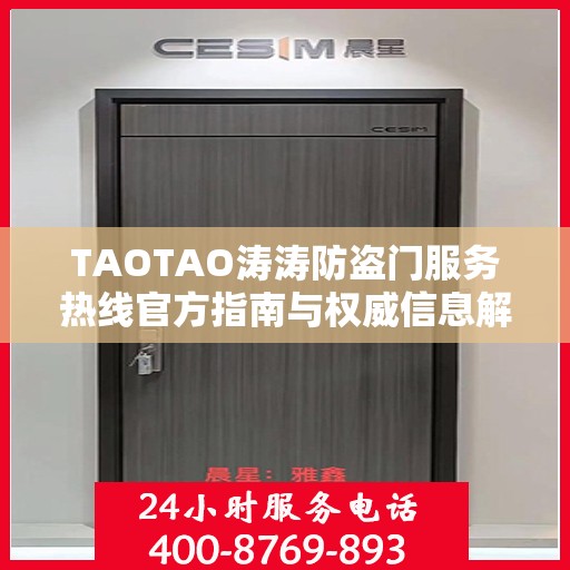 TAOTAO涛涛防盗门服务热线官方指南与权威信息解读