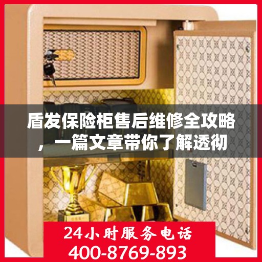 盾发保险柜售后维修全攻略，一篇文章带你了解透彻