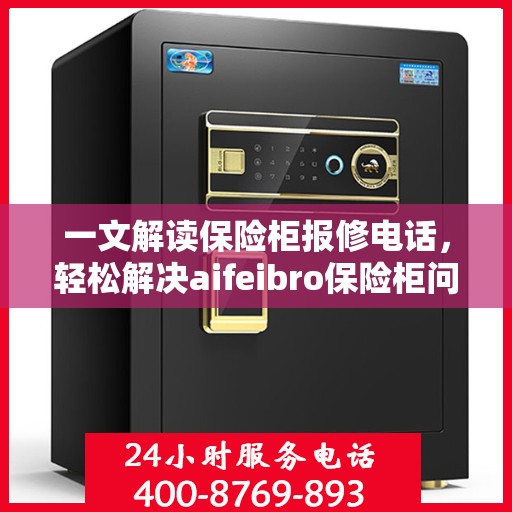 一文解读保险柜报修电话，轻松解决aifeibro保险柜问题