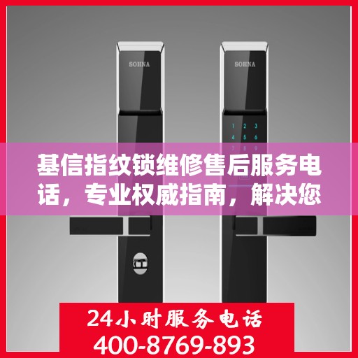 基信指纹锁维修售后服务电话，专业权威指南，解决您的锁事烦恼！