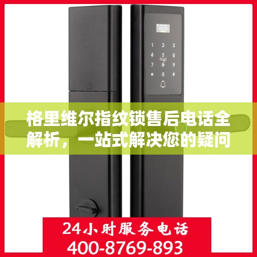 格里维尔指纹锁售后电话全解析，一站式解决您的疑问和需求