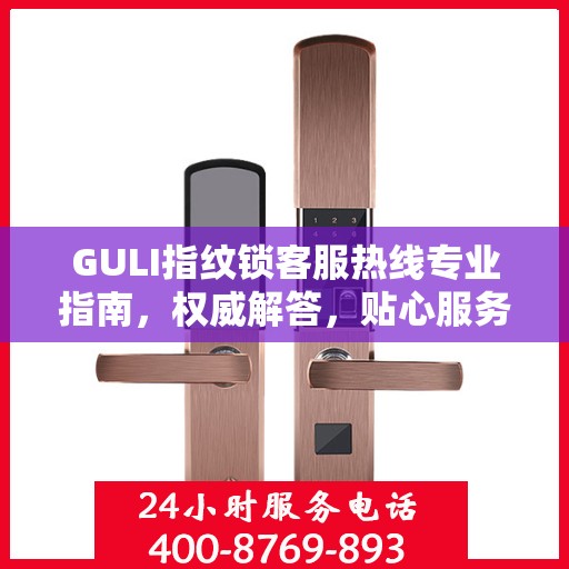 GULI指纹锁客服热线专业指南，权威解答，贴心服务