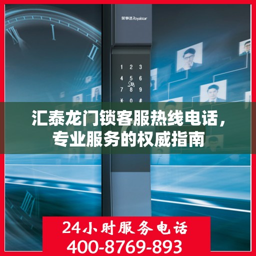 汇泰龙门锁客服热线电话，专业服务的权威指南