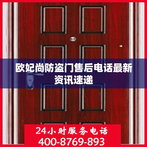 欧妃尚防盗门售后电话最新资讯速递