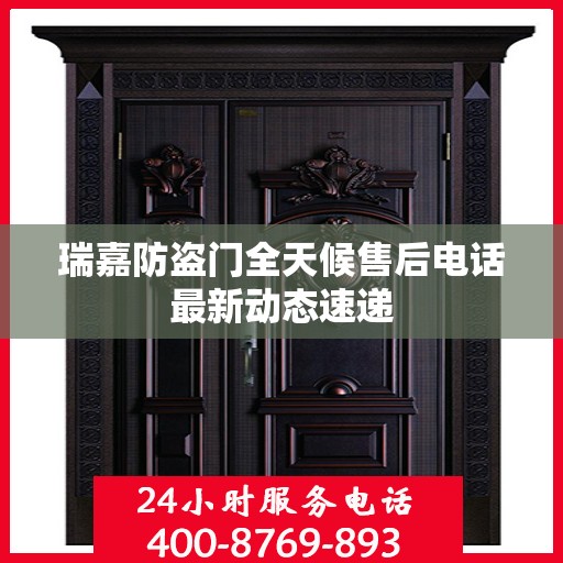 瑞嘉防盗门全天候售后电话最新动态速递