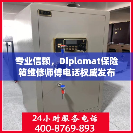专业信赖，Diplomat保险箱维修师傅电话权威发布