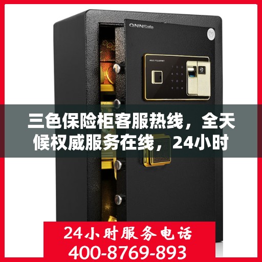 三色保险柜客服热线，全天候权威服务在线，24小时为您解答疑难！