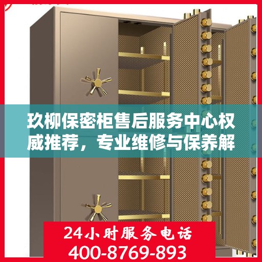 玖柳保密柜售后服务中心权威推荐，专业维修与保养解决方案